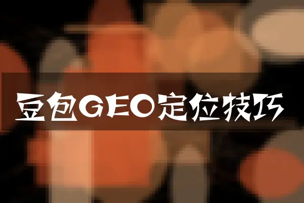 豆包GEO定位技巧